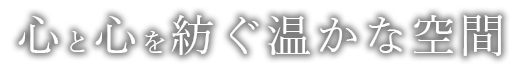 心と心を紡ぐ温かな空間