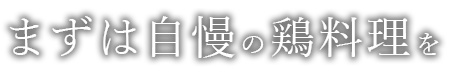 まずは自慢の鶏料理を