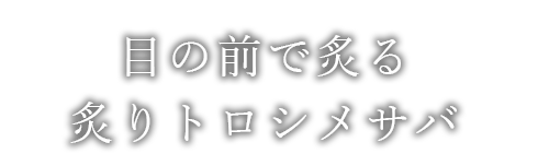 目の前で炙る炙りトロシメサバ