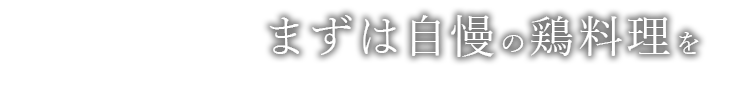 まずは自慢の鶏料理を